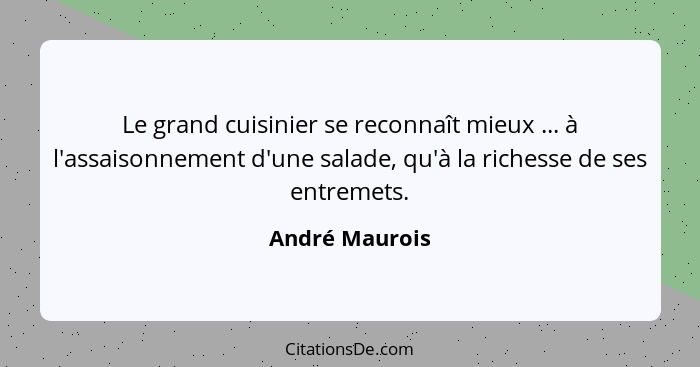 Le grand cuisinier se reconnaît mieux ... à l'assaisonnement d'une salade, qu'à la richesse de ses entremets.... - André Maurois