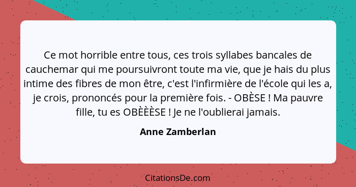 Ce mot horrible entre tous, ces trois syllabes bancales de cauchemar qui me poursuivront toute ma vie, que je hais du plus intime des... - Anne Zamberlan