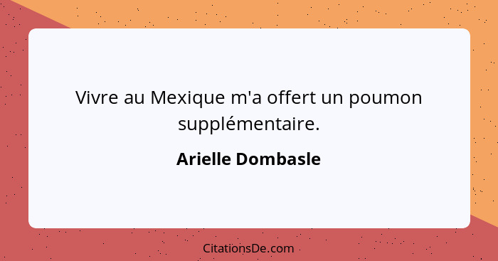 Vivre au Mexique m'a offert un poumon supplémentaire.... - Arielle Dombasle