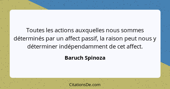 Toutes les actions auxquelles nous sommes déterminés par un affect passif, la raison peut nous y déterminer indépendamment de cet aff... - Baruch Spinoza