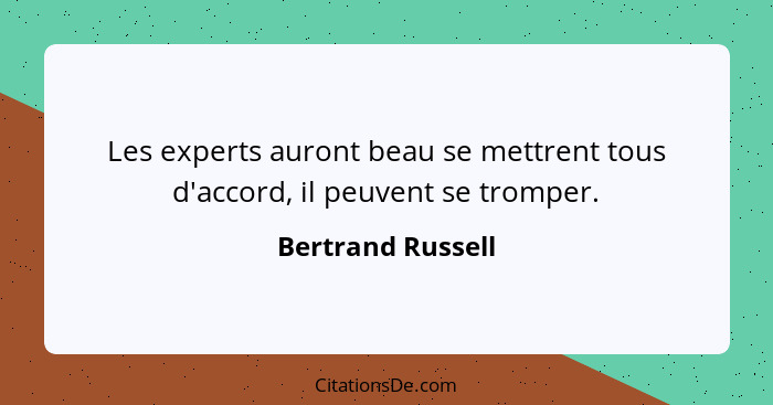 Les experts auront beau se mettrent tous d'accord, il peuvent se tromper.... - Bertrand Russell