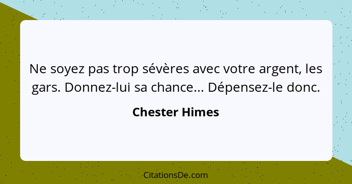 Ne soyez pas trop sévères avec votre argent, les gars. Donnez-lui sa chance... Dépensez-le donc.... - Chester Himes