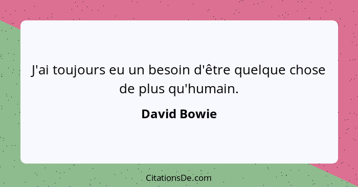 J'ai toujours eu un besoin d'être quelque chose de plus qu'humain.... - David Bowie