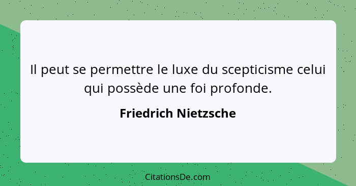 Il peut se permettre le luxe du scepticisme celui qui possède une foi profonde.... - Friedrich Nietzsche