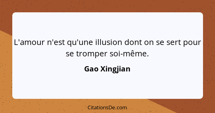 L'amour n'est qu'une illusion dont on se sert pour se tromper soi-même.... - Gao Xingjian