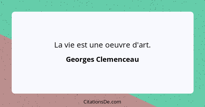 La vie est une oeuvre d'art.... - Georges Clemenceau