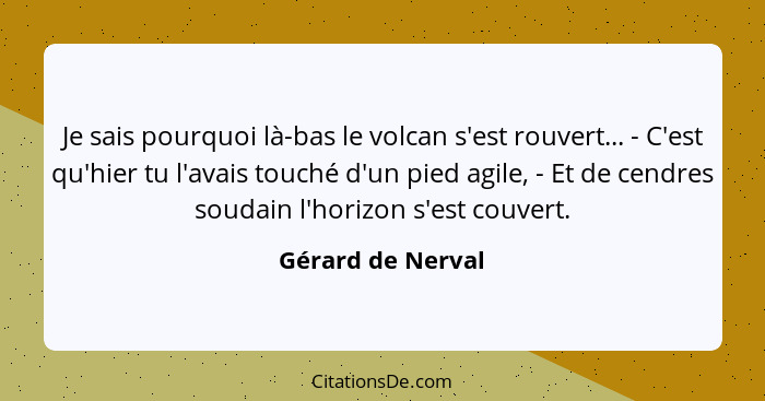 Je sais pourquoi là-bas le volcan s'est rouvert... - C'est qu'hier tu l'avais touché d'un pied agile, - Et de cendres soudain l'hor... - Gérard de Nerval