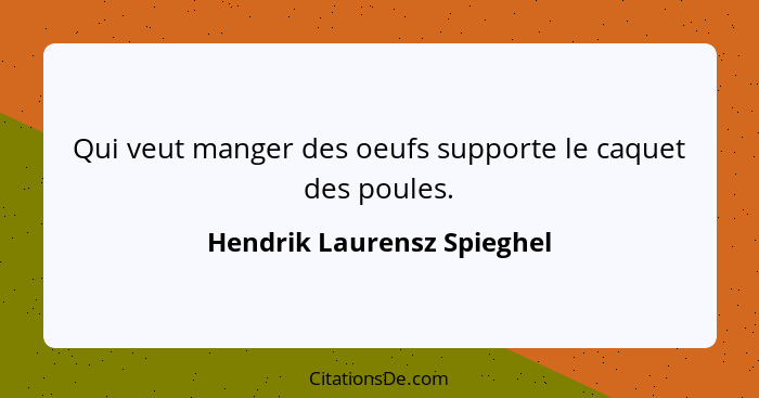 Qui veut manger des oeufs supporte le caquet des poules.... - Hendrik Laurensz Spieghel