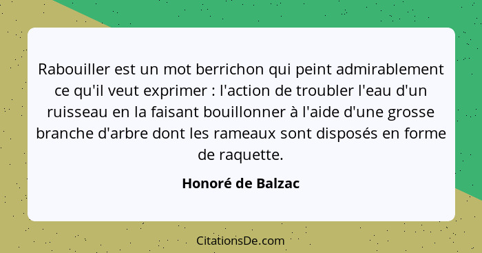 Rabouiller est un mot berrichon qui peint admirablement ce qu'il veut exprimer : l'action de troubler l'eau d'un ruisseau en l... - Honoré de Balzac