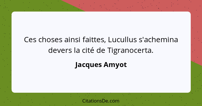 Ces choses ainsi faittes, Lucullus s'achemina devers la cité de Tigranocerta.... - Jacques Amyot