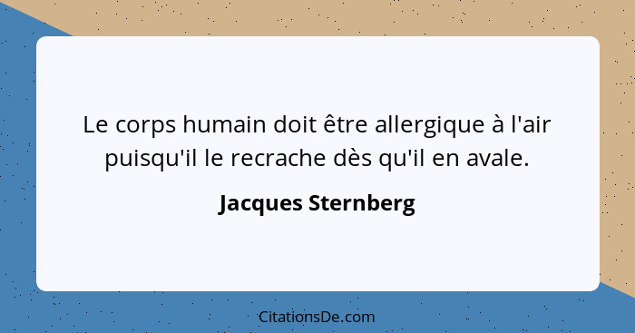 Le corps humain doit être allergique à l'air puisqu'il le recrache dès qu'il en avale.... - Jacques Sternberg