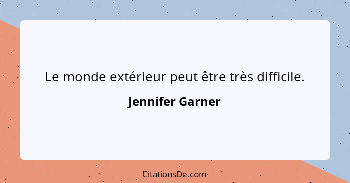Le monde extérieur peut être très difficile.... - Jennifer Garner