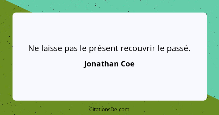 Ne laisse pas le présent recouvrir le passé.... - Jonathan Coe