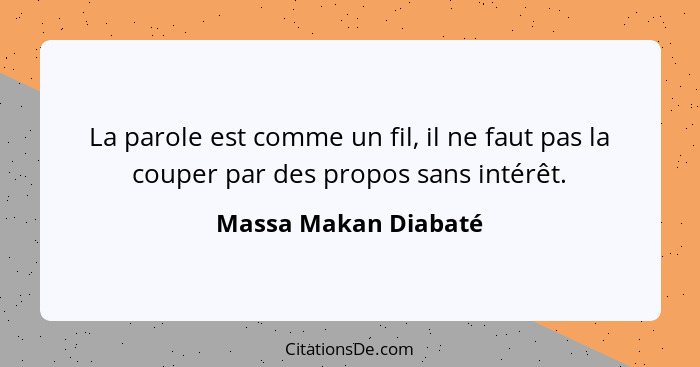 La parole est comme un fil, il ne faut pas la couper par des propos sans intérêt.... - Massa Makan Diabaté