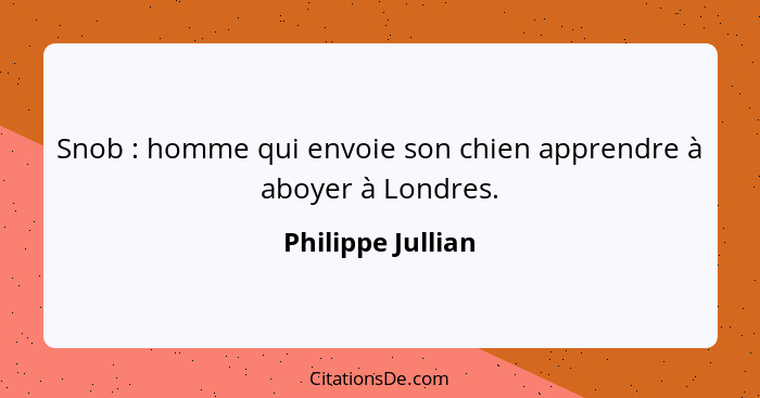 Snob : homme qui envoie son chien apprendre à aboyer à Londres.... - Philippe Jullian