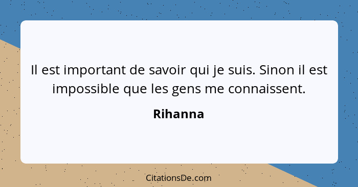 Il est important de savoir qui je suis. Sinon il est impossible que les gens me connaissent.... - Rihanna