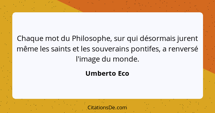 Chaque mot du Philosophe, sur qui désormais jurent même les saints et les souverains pontifes, a renversé l'image du monde.... - Umberto Eco