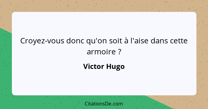 Croyez-vous donc qu'on soit à l'aise dans cette armoire ?... - Victor Hugo