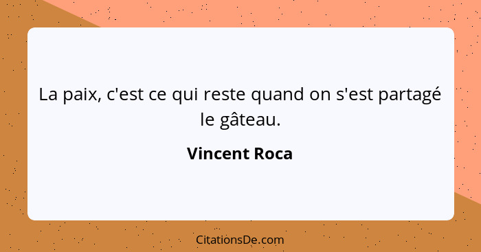 La paix, c'est ce qui reste quand on s'est partagé le gâteau.... - Vincent Roca