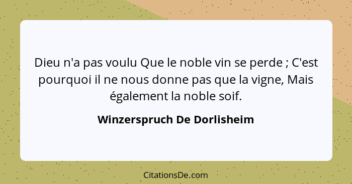 Dieu n'a pas voulu Que le noble vin se perde ; C'est pourquoi il ne nous donne pas que la vigne, Mais également la n... - Winzerspruch De Dorlisheim