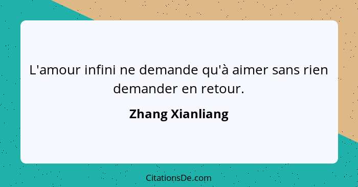 L'amour infini ne demande qu'à aimer sans rien demander en retour.... - Zhang Xianliang