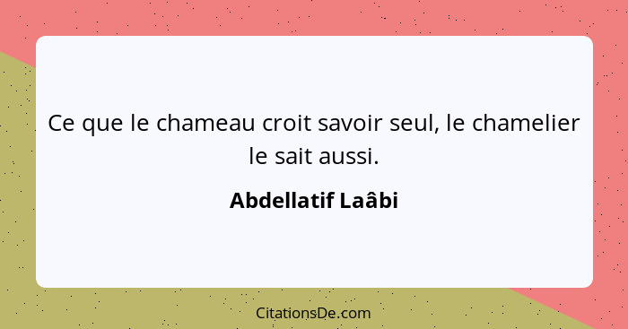 Ce que le chameau croit savoir seul, le chamelier le sait aussi.... - Abdellatif Laâbi