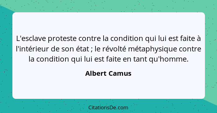 L'esclave proteste contre la condition qui lui est faite à l'intérieur de son état ; le révolté métaphysique contre la condition q... - Albert Camus