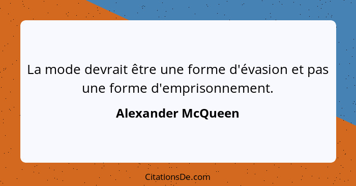 La mode devrait être une forme d'évasion et pas une forme d'emprisonnement.... - Alexander McQueen