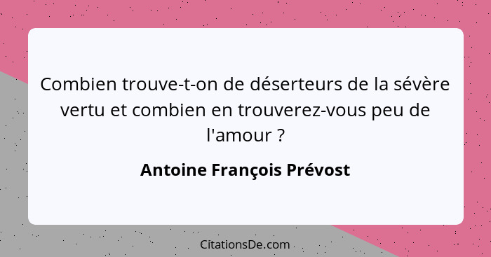 Combien trouve-t-on de déserteurs de la sévère vertu et combien en trouverez-vous peu de l'amour ?... - Antoine François Prévost