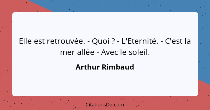 Elle est retrouvée. - Quoi ? - L'Eternité. - C'est la mer allée - Avec le soleil.... - Arthur Rimbaud