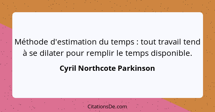 Méthode d'estimation du temps : tout travail tend à se dilater pour remplir le temps disponible.... - Cyril Northcote Parkinson