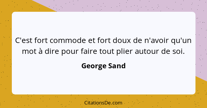 C'est fort commode et fort doux de n'avoir qu'un mot à dire pour faire tout plier autour de soi.... - George Sand