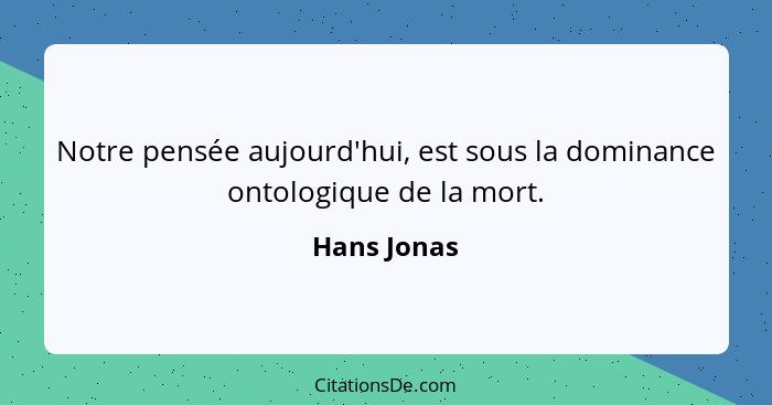 Notre pensée aujourd'hui, est sous la dominance ontologique de la mort.... - Hans Jonas
