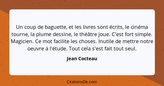 Un coup de baguette, et les livres sont écrits, le cinéma tourne, la plume dessine, le théâtre joue. C'est fort simple. Magicien. Ce mo... - Jean Cocteau