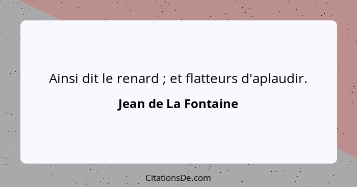 Ainsi dit le renard ; et flatteurs d'aplaudir.... - Jean de La Fontaine