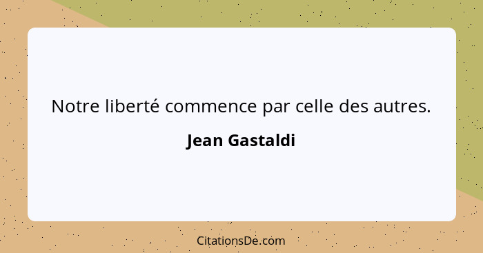 Notre liberté commence par celle des autres.... - Jean Gastaldi