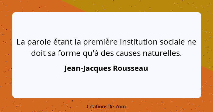 La parole étant la première institution sociale ne doit sa forme qu'à des causes naturelles.... - Jean-Jacques Rousseau