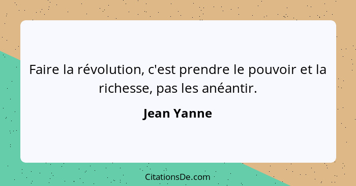 Faire la révolution, c'est prendre le pouvoir et la richesse, pas les anéantir.... - Jean Yanne