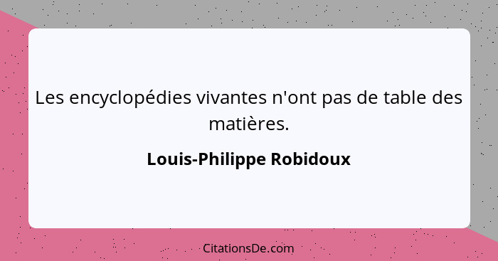 Les encyclopédies vivantes n'ont pas de table des matières.... - Louis-Philippe Robidoux