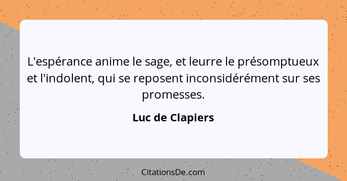 L'espérance anime le sage, et leurre le présomptueux et l'indolent, qui se reposent inconsidérément sur ses promesses.... - Luc de Clapiers