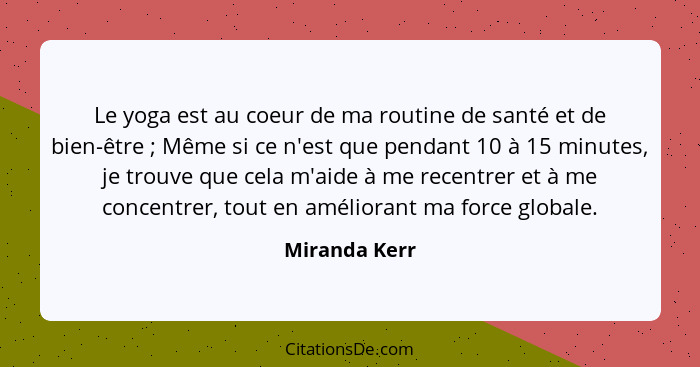 Le yoga est au coeur de ma routine de santé et de bien-être ; Même si ce n'est que pendant 10 à 15 minutes, je trouve que cela m'a... - Miranda Kerr