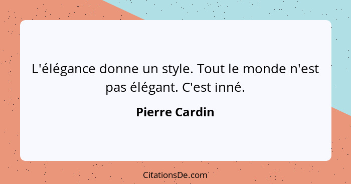 L'élégance donne un style. Tout le monde n'est pas élégant. C'est inné.... - Pierre Cardin