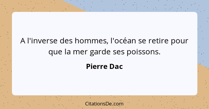 A l'inverse des hommes, l'océan se retire pour que la mer garde ses poissons.... - Pierre Dac