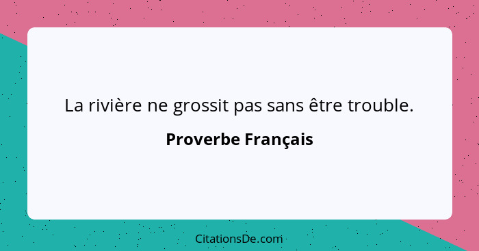 La rivière ne grossit pas sans être trouble.... - Proverbe Français