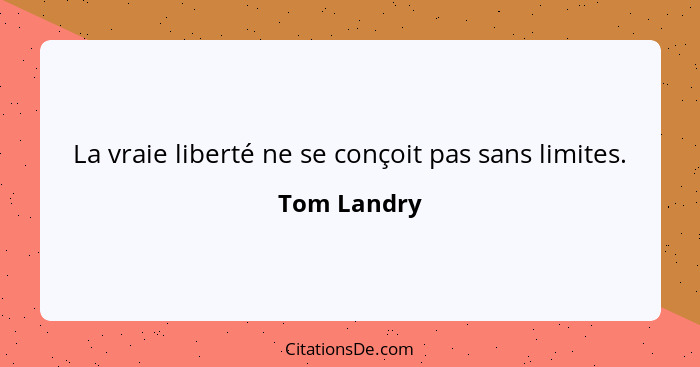 La vraie liberté ne se conçoit pas sans limites.... - Tom Landry