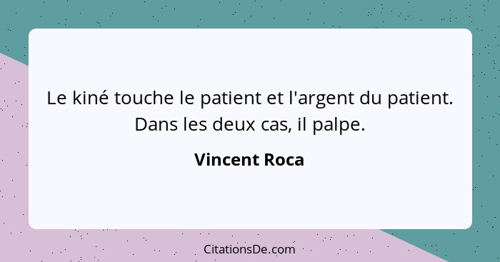 Le kiné touche le patient et l'argent du patient. Dans les deux cas, il palpe.... - Vincent Roca