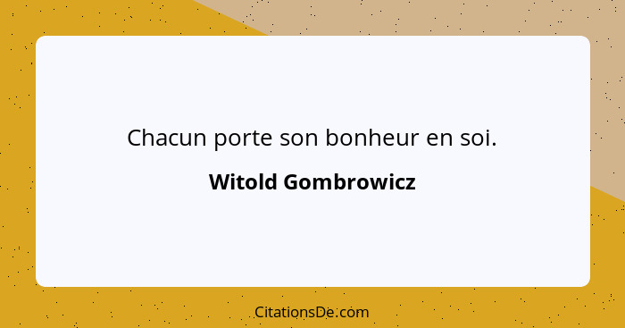 Chacun porte son bonheur en soi.... - Witold Gombrowicz