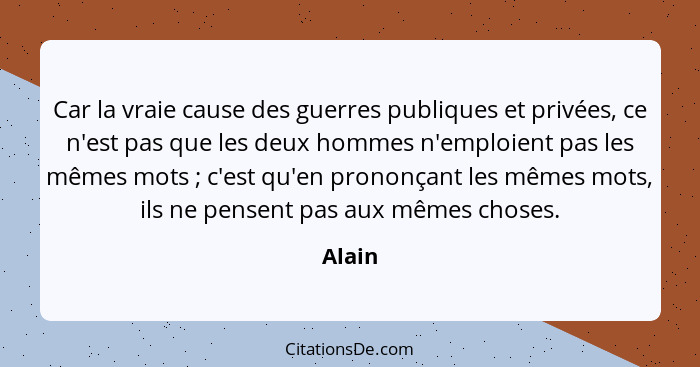 Car la vraie cause des guerres publiques et privées, ce n'est pas que les deux hommes n'emploient pas les mêmes mots ; c'est qu'en pronon... - Alain