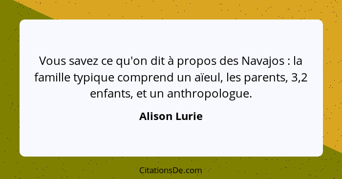 Vous savez ce qu'on dit à propos des Navajos : la famille typique comprend un aïeul, les parents, 3,2 enfants, et un anthropologue... - Alison Lurie