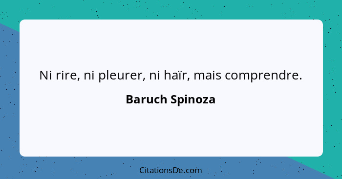 Ni rire, ni pleurer, ni haïr, mais comprendre.... - Baruch Spinoza